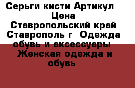  Серьги-кисти	 Артикул: 962589	 › Цена ­ 300 - Ставропольский край, Ставрополь г. Одежда, обувь и аксессуары » Женская одежда и обувь   